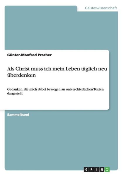 Als Christ muss ich mein Leben taglich neu uberdenken: Gedanken, die mich dabei bewegen an unterschiedlichen Texten dargestellt - Gunter-Manfred Pracher - Książki - Grin Verlag - 9783640113477 - 3 sierpnia 2008