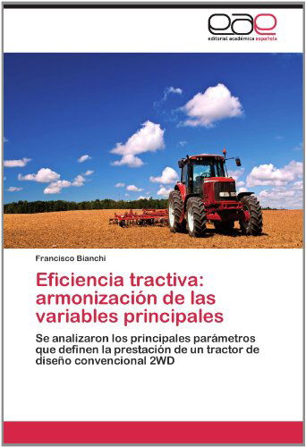 Cover for Francisco Bianchi · Eficiencia Tractiva: Armonización De Las Variables Principales: Se Analizaron Los Principales Parámetros Que Definen La Prestación De Un Tractor De Diseño Convencional 2wd (Paperback Book) [Spanish edition] (2012)