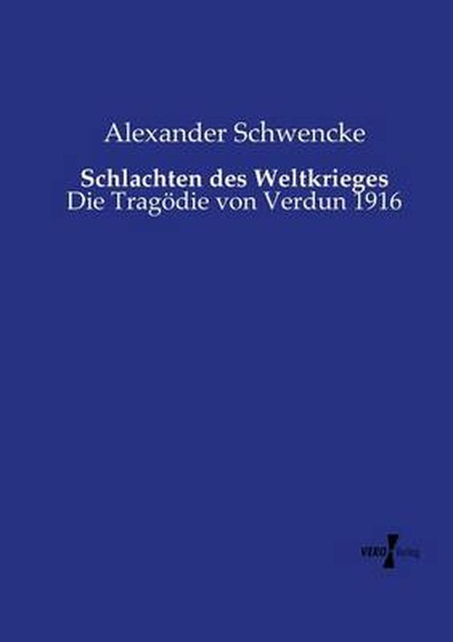 Schlachten Des Weltkrieges: Die Tragödie Von Verdun 1916 - Alexander Schwencke - Książki - Vero Verlag GmbH & Co. KG - 9783737204477 - 2 września 2014