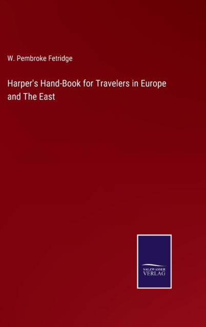 Harper's Hand-Book for Travelers in Europe and The East - W Pembroke Fetridge - Books - Salzwasser-Verlag - 9783752588477 - March 25, 2022