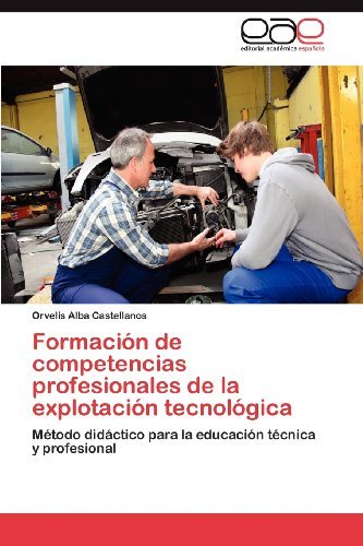 Cover for Orvelis Alba Castellanos · Formación De Competencias Profesionales De La Explotación Tecnológica: Método Didáctico Para La Educación Técnica Y Profesional (Paperback Bog) [Spanish edition] (2012)