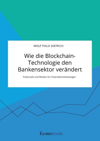 Cover for Wolf Thilo Dietrich · Wie die Blockchain-Technologie den Bankensektor verandert. Potenziale und Risiken fur Finanzdienstleistungen (Paperback Book) (2020)