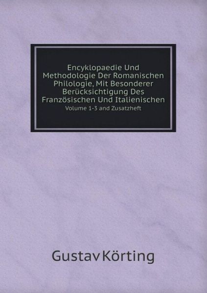 Cover for Gustav Körting · Encyklopaedie Und Methodologie Der Romanischen Philologie, Mit Besonderer Berücksichtigung Des Französischen Und Italienischen Volume 1-3 and Zusatzheft (Paperback Book) [German edition] (2014)