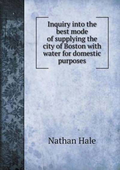 Inquiry into the Best Mode of Supplying the City of Boston with Water for Domestic Purposes - Nathan Hale - Books - Book on Demand Ltd. - 9785519189477 - January 3, 2015