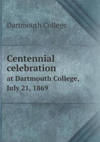 Cover for Dartmouth College · Centennial Celebration at Dartmouth College, July 21, 1869 (Taschenbuch) (2015)