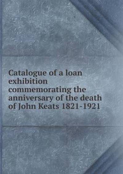 Cover for Boston Public Library · Catalogue of a Loan Exhibition Commemorating the Anniversary of the Death of John Keats 1821-1921 (Paperback Book) (2015)