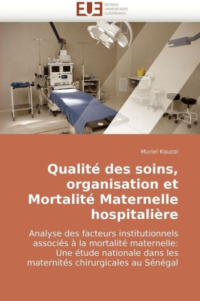 Cover for Muriel Koucoi · Qualité Des Soins, Organisation et Mortalité Maternelle Hospitalière: Analyse Des Facteurs Institutionnels Associés À La Mortalité Maternelle: Une ... Chirurgicales Au Sénégal (Paperback Book) [French edition] (2018)