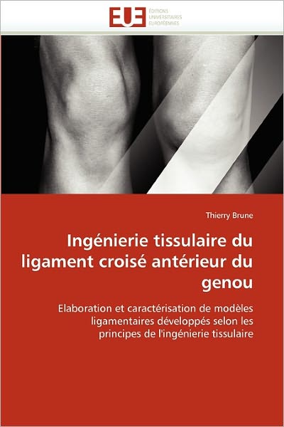 Ingénierie Tissulaire Du Ligament Croisé Antérieur Du Genou: Elaboration et Caractérisation De Modèles Ligamentaires Développés Selon Les Principes De L'ingénierie Tissulaire - Thierry Brune - Books - Editions universitaires europeennes - 9786131544477 - February 28, 2018