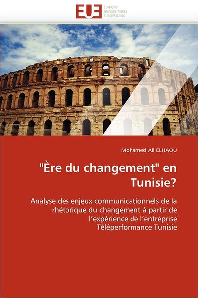 Cover for Mohamed Ali Elhaou · &quot;Ère Du Changement&quot; en Tunisie?: Analyse Des Enjeux Communicationnels De La Rhétorique Du Changement À Partir De L'expérience De L'entreprise Téléperformance Tunisie (Paperback Book) [French edition] (2018)