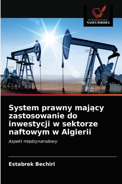 Cover for Estabrek Bechiri · System prawny maj?cy zastosowanie do inwestycji w sektorze naftowym w Algierii (Taschenbuch) (2021)