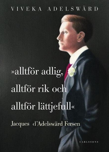 Cover for Viveka Adelswärd · Alltför adlig, alltför rik, alltför lättjefull : Jacques d'Adelswärd Fersen (Innbunden bok) (2014)