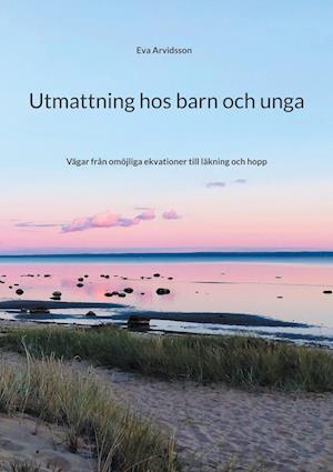 Cover for Eva Arvidsson · Utmattning hos barn och unga : vägar från omöjliga ekvationer till läkning och hopp (Paperback Book) (2023)
