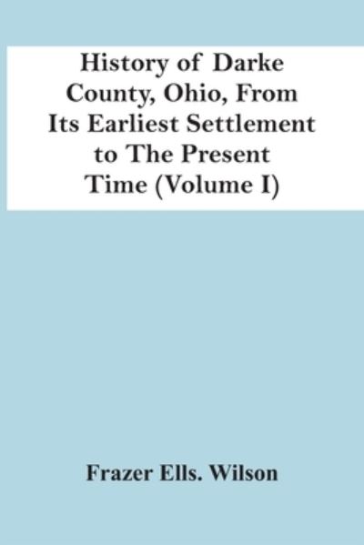 Cover for Frazer Ells Wilson · History Of Darke County, Ohio, From Its Earliest Settlement To The Present Time (Volume I) (Paperback Book) (2021)