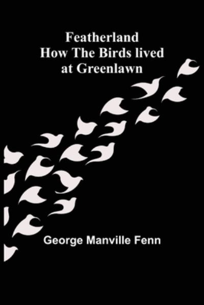 Featherland How the Birds lived at Greenlawn - George Manville Fenn - Livros - Alpha Edition - 9789355758477 - 18 de janeiro de 2022