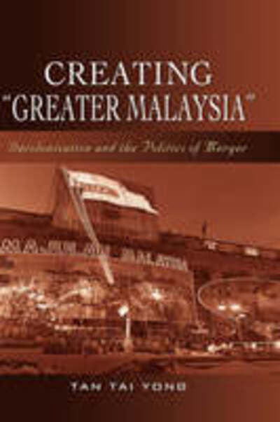 Creating ""Greater Malaysia: Decolonization and the Politics of Merger - Tan Tai Yong - Books - ISEAS - 9789812307477 - April 10, 2008