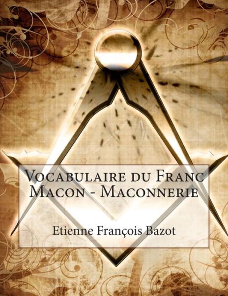 Vocabulaire du Franc Macon - Maconnerie - Etienne François Bazot - Książki - Skynet System - 9791092025477 - 1 listopada 2014