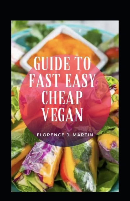 Guide To Fast Easy Cheap Vegan - Florence J Martin - Books - Independently Published - 9798476008477 - September 13, 2021