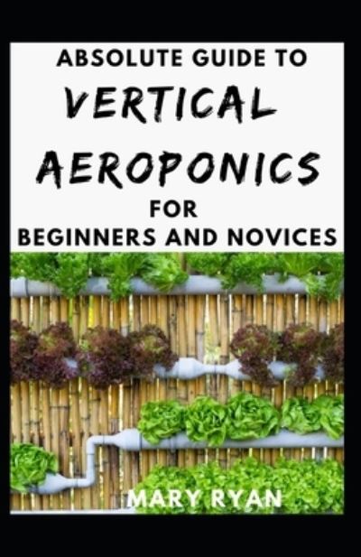 Cover for Mary Ryan · Absolute Guide To Vertical Aeroponics For Beginners And Novices (Paperback Book) (2021)