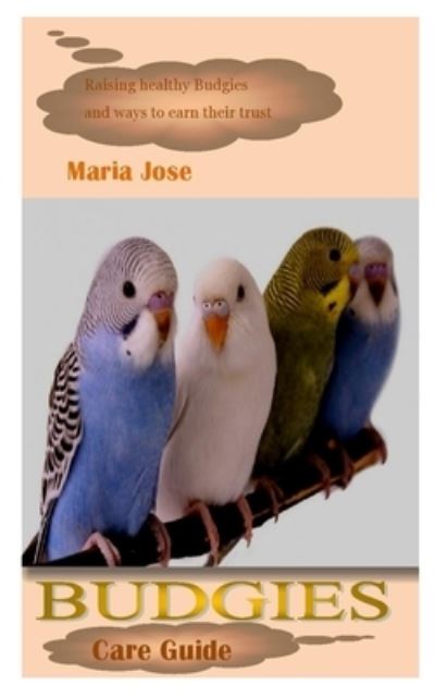 Cover for Maria Jose · Budgies Care Guide: Raising healthy Budgies and ways to earn their trust (Paperback Book) (2021)