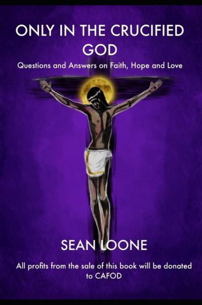 Cover for Sean Loone · Only In The Crucified God: Questions and Answers on Faith, Hope and Love - From Crucifixion to Resurrection and New Life in Christ (Paperback Book) (2020)