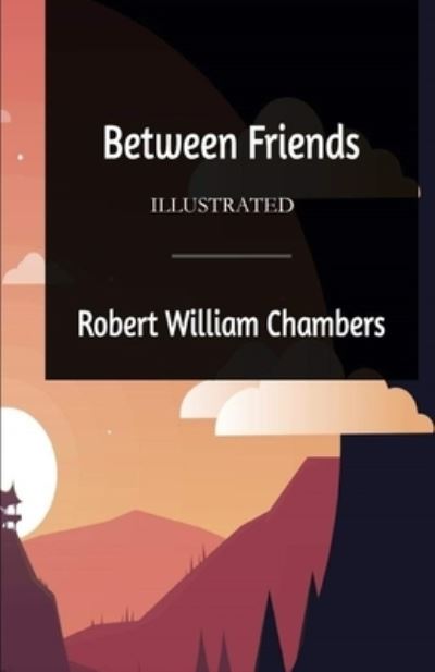 Between Friends Illustrated - Robert William Chambers - Books - Independently Published - 9798736861477 - April 12, 2021