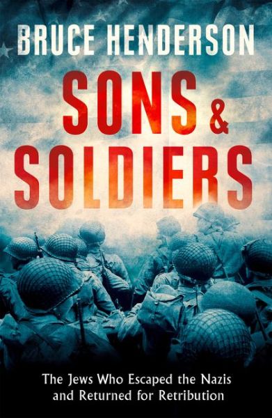 Cover for Bruce Henderson · Sons and Soldiers: The Jews Who Escaped the Nazis and Returned for Retribution (Hardcover Book) (2017)