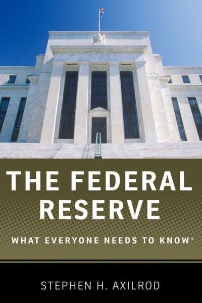 Cover for Axilrod, Stephen H. (Former Staff Director for Monetary and Financial Policy and Staff Director and Secretary of the Federal Open Market Committee, Former Staff Director for Monetary and Financial Policy and Staff Director and Secretary of the Federal Ope · The Federal Reserve: What Everyone Needs to Know (R) - What Everyone Needs To Know (R) (Pocketbok) (2013)