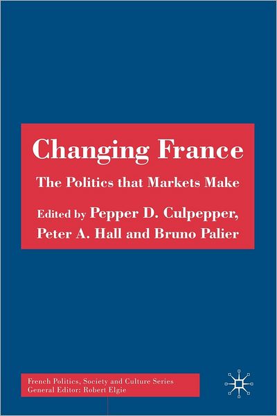 Cover for Culpepper, Pepper D, Dr · Changing France: The Politics that Markets Make - French Politics, Society and Culture (Paperback Book) (2006)