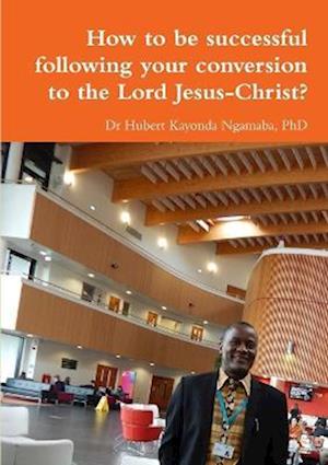 Cover for Hubert Kayonda Ngamaba · How to Be Successful Following Your Conversion to the Lord Jesus-Christ? (Book) (2019)