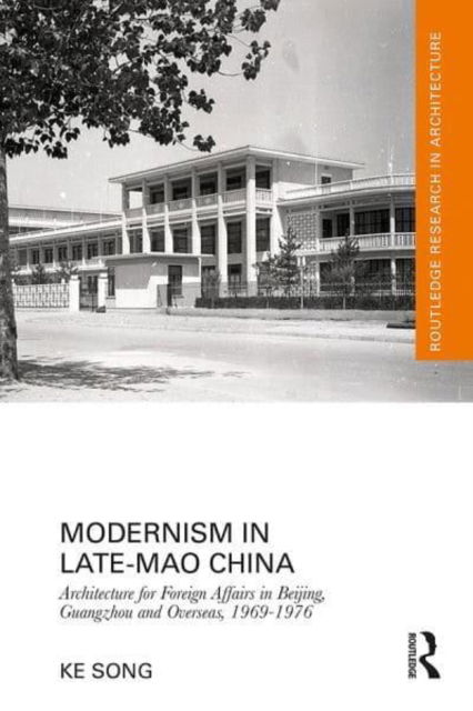 Modernism in Late-Mao China: Architecture for Foreign Affairs in Beijing, Guangzhou and Overseas, 1969–1976 - Routledge Research in Architecture - Ke Song - Bücher - Taylor & Francis Ltd - 9780367771478 - 28. November 2024