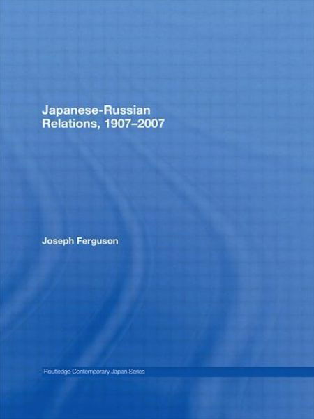 Cover for Ferguson, Joseph (University of Washington, Seattle, USA) · Japanese-Russian Relations, 1907-2007 - Routledge Contemporary Japan Series (Paperback Book) (2011)