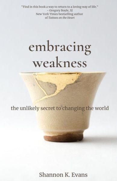 Cover for Shannon K Evans · Embracing Weakness The Unlikely Secret to Changing the World (Paperback Book) (2019)