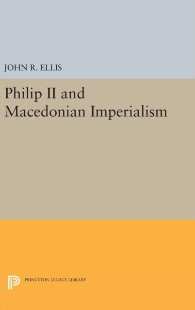 Cover for John R. Ellis · Philip II and Macedonian Imperialism - Princeton Legacy Library (Hardcover bog) (2016)