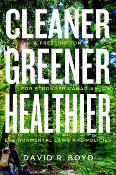 Cleaner, Greener, Healthier: A Prescription for Stronger Canadian Environmental Laws and Policies - Law and Society - David R. Boyd - Books - University of British Columbia Press - 9780774830478 - September 1, 2015