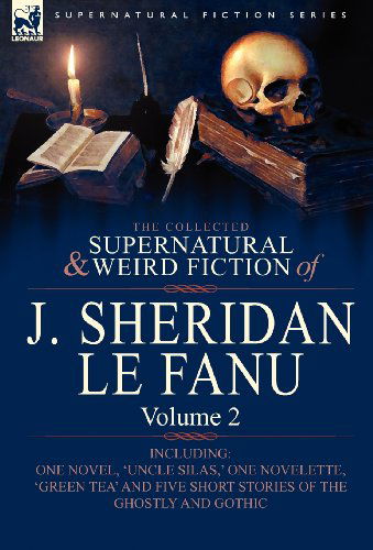 Cover for Joseph Sheridan Le Fanu · The Collected Supernatural and Weird Fiction of J. Sheridan Le Fanu: Volume 2-Including One Novel, 'Uncle Silas, ' One Novelette, 'Green Tea' and Five (Hardcover Book) (2010)