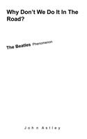 Why Don't We Do It in the Road?: the Beatles Phenomenon - John Astley - Books - The Company of Writers - 9780955183478 - February 20, 2023