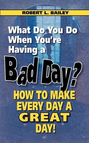 What Do You Do when You're Having a Bad Day? How to Make Every Day a Great Day! - Robert L. Bailey - Books - The Peppertree Press - 9780982165478 - November 1, 2008