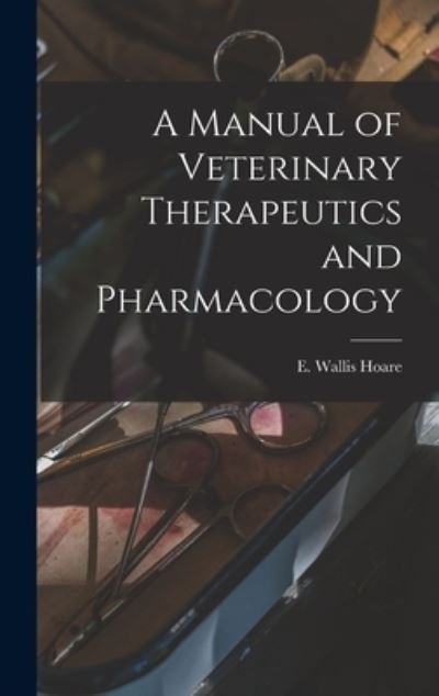 Cover for E Wallis (Edward Wallis) 186 Hoare · A Manual of Veterinary Therapeutics and Pharmacology [microform] (Hardcover Book) (2021)