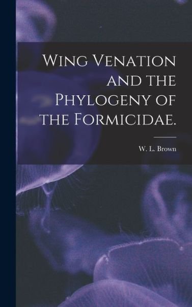 Cover for W L Brown · Wing Venation and the Phylogeny of the Formicidae. (Hardcover bog) (2021)