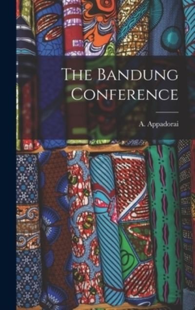 Cover for A (Angadipuram) 1902- Appadorai · The Bandung Conference (Inbunden Bok) (2021)