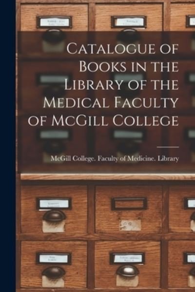 Cover for McGill College Faculty of Medicine · Catalogue of Books in the Library of the Medical Faculty of McGill College [microform] (Paperback Book) (2021)
