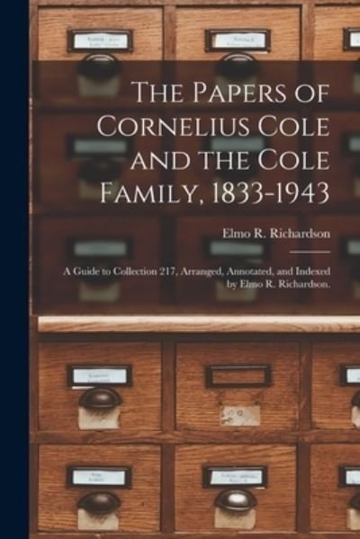 Cover for Elmo R Richardson · The Papers of Cornelius Cole and the Cole Family, 1833-1943; a Guide to Collection 217, Arranged, Annotated, and Indexed by Elmo R. Richardson. (Taschenbuch) (2021)
