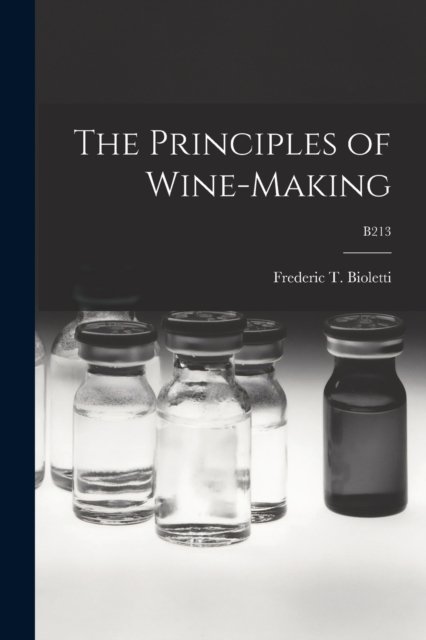 The Principles of Wine-making; B213 - Frederic T (Frederic Theod Bioletti - Books - Legare Street Press - 9781014850478 - September 9, 2021
