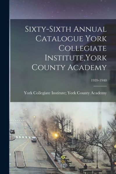 Cover for York Collegiate Institute York Count · Sixty-sixth Annual Catalogue York Collegiate Institute, York County Academy; 1939-1940 (Paperback Book) (2021)