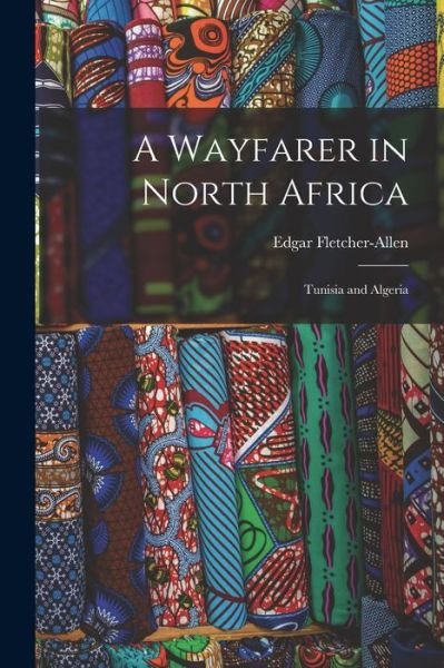 Cover for Edgar 1886-1937 Fletcher-Allen · A Wayfarer in North Africa; Tunisia and Algeria (Paperback Bog) (2021)