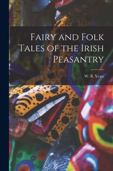 Cover for W B (William Butler) 1865-1 Yeats · Fairy and Folk Tales of the Irish Peasantry [microform] (Paperback Book) (2021)