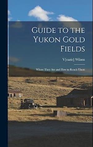 Cover for Veazie Wilson · Guide to the Yukon Gold Fields (Buch) (2022)