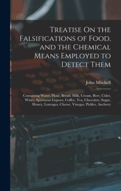 Treatise on the Falsifications of Food, and the Chemical Means Employed to Detect Them - John Mitchell - Books - Creative Media Partners, LLC - 9781016971478 - October 27, 2022