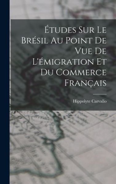 Cover for Hippolyte Carvallo · Études Sur le Brésil Au Point de Vue de l'émigration et du Commerce Français (Buch) (2022)