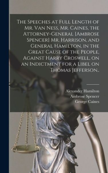 Cover for Alexander Hamilton · Speeches at Full Length of Mr. Van Ness, Mr. Caines, the Attorney-General [Ambrose Spencer] Mr. Harrison, and General Hamilton, in the Great Cause of the People, Against Harry Croswell, on an Indictment for a Libel on Thomas Jefferson. . (Bog) (2022)